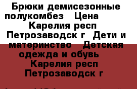 Брюки демисезонные полукомбез › Цена ­ 500 - Карелия респ., Петрозаводск г. Дети и материнство » Детская одежда и обувь   . Карелия респ.,Петрозаводск г.